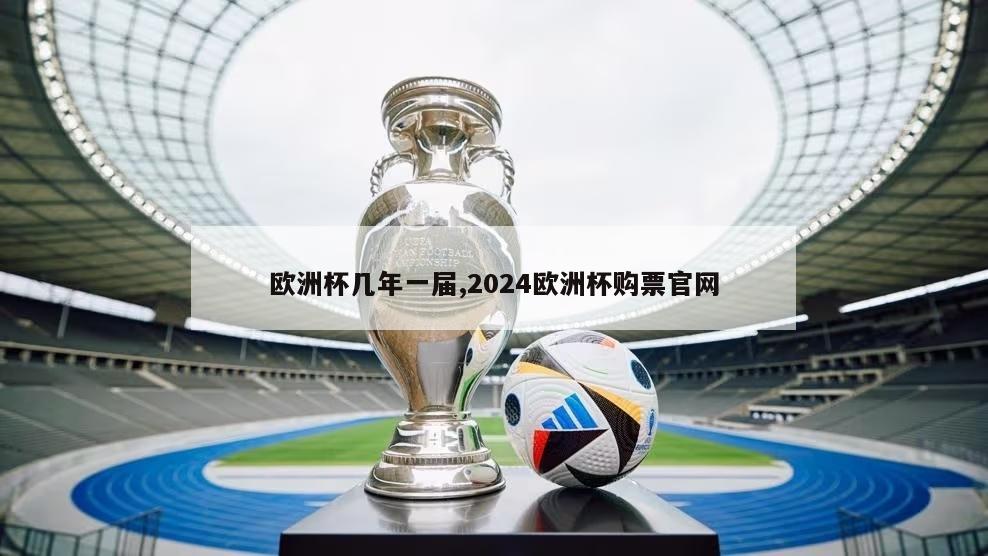 欧洲杯几年一届,2024欧洲杯购票官网